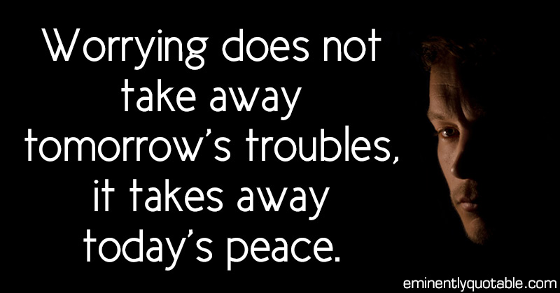 Worrying Does Not Take Away Tomorrows Troubles ø Eminently Quotable Inspiring And 6583