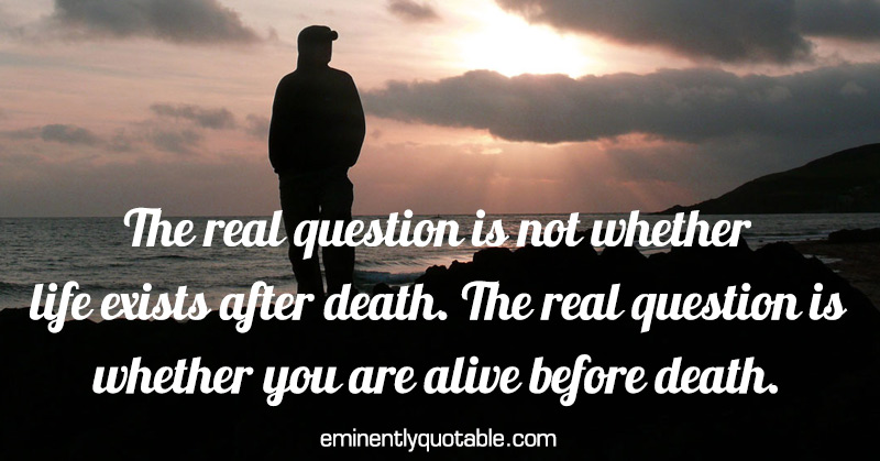 The Real Question Is Whether You Are Alive Before Death - ø Eminently ...