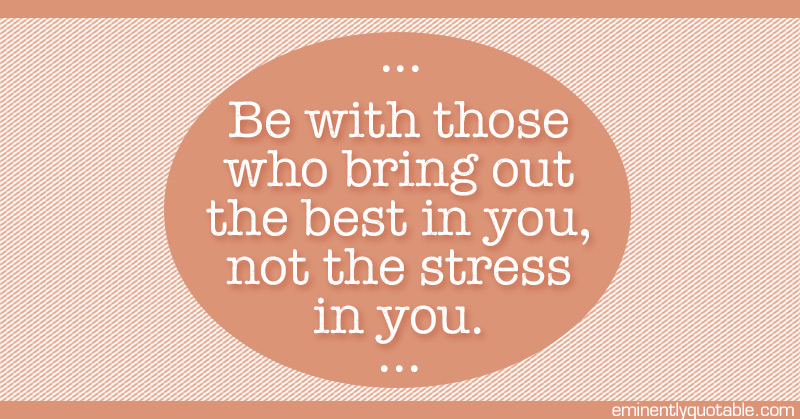 be-with-those-who-bring-out-the-best-in-you-eminently-quotable