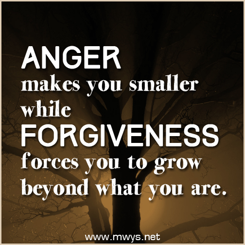 Anger makes you smaller while forgiveness forces you to grow beyond what you are
