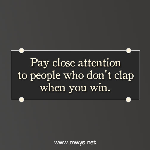 Pay close attention to people who don't clap when you win