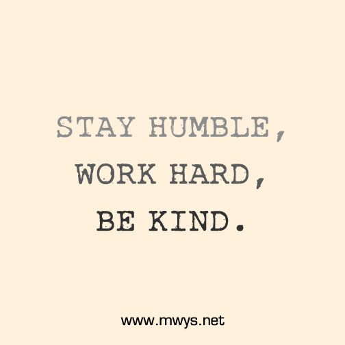 Stay humble, work hard, be kind