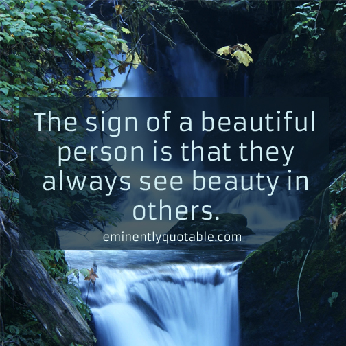 The sign of beautiful person is that they always see beauty in others