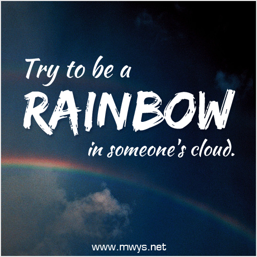Try to be a rainbow in someone's cloud