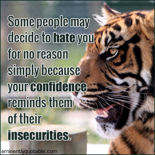 Some people may decide to hate you for no reason