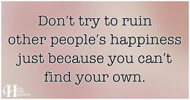 Don’t Try To Ruin Other People’s Happiness - ø Eminently Quotable ...