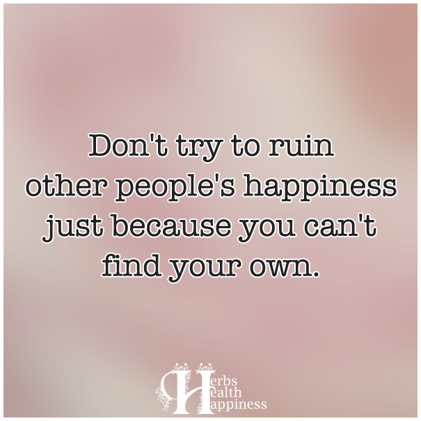 Don't-try-to-ruin-other-people's-happiness-just-because-you-can't-find-your-own