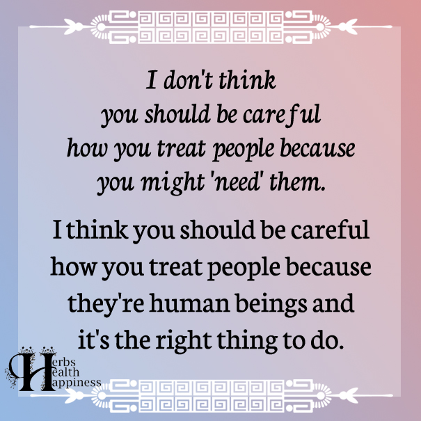 I-don't-think-you-should-be-careful-how-you-treat-people