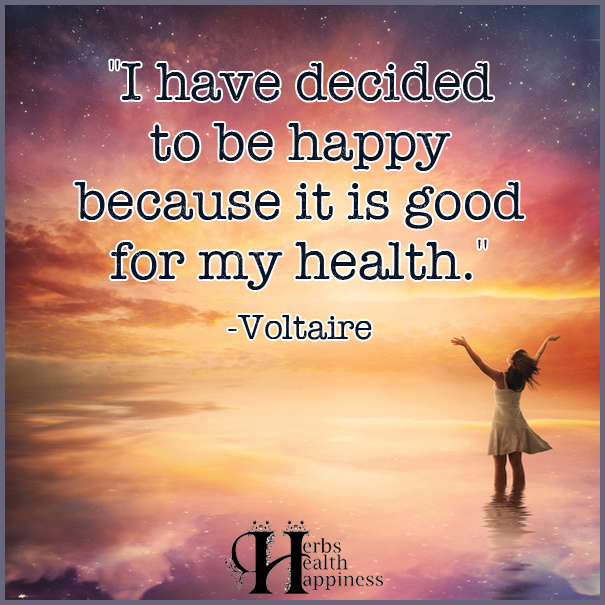 I have decided to be happy because it is good for my health