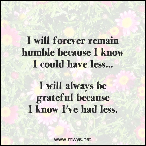 I will forever remain humble because I know I could have less