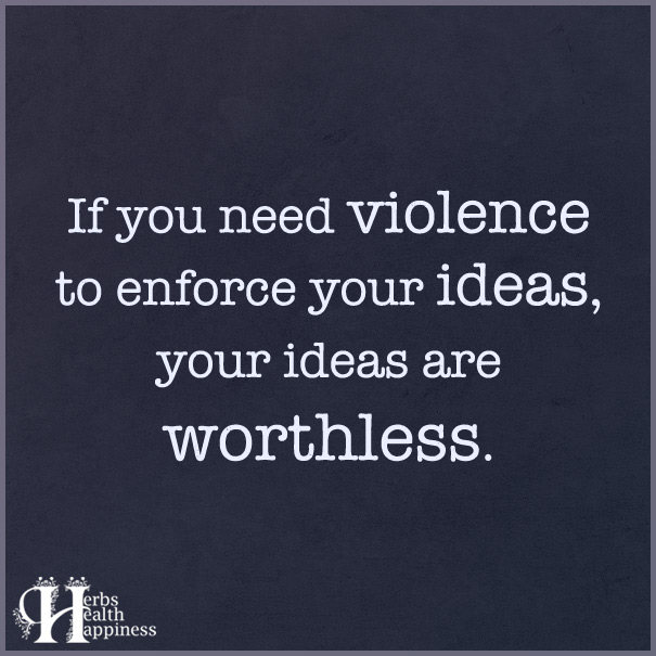 If You Need Violence To Enforce Your Ideas