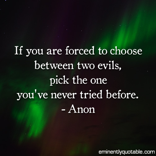 If you are forced to choose between two evils