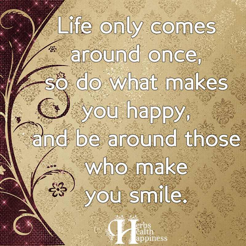 Life Only Comes Around Once So Do What Makes You Happy