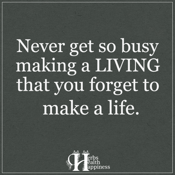 Never get so busy making a living
