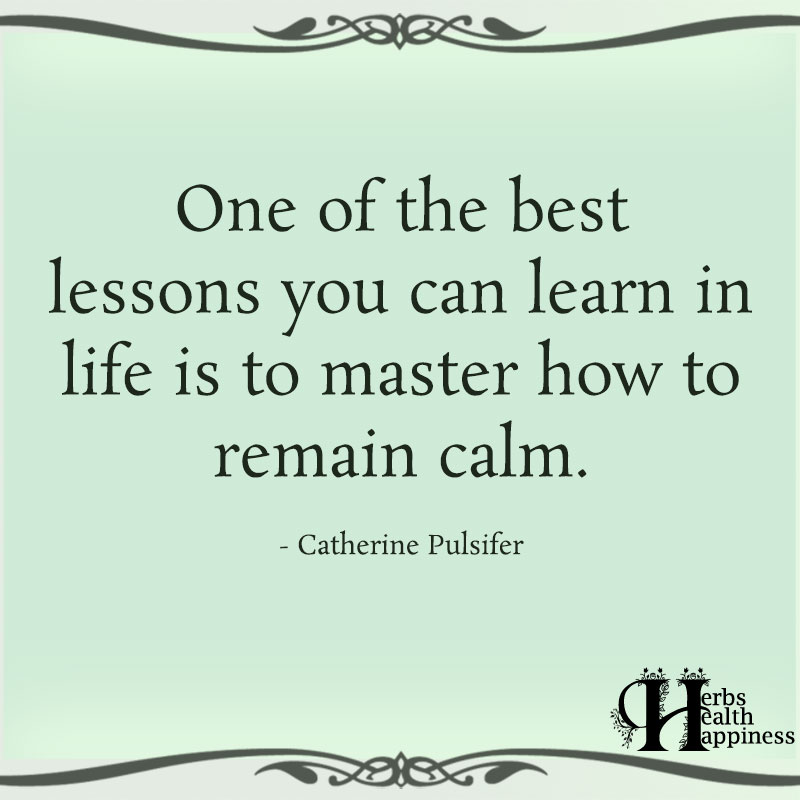 One Of The Best Lessons You Can Learn In life Is to Master How To Remain Calm