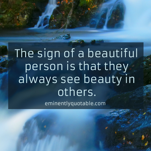 The sign of beautiful person is that they always see beauty in others