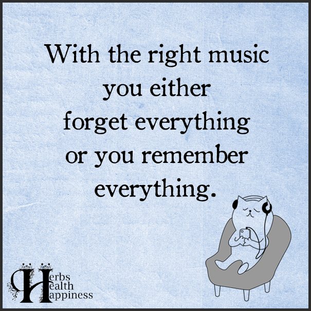 With The Right Music You Either Forget Everything