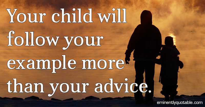 Your Child Will Follow Your Example More Than Your Advice - ø Eminently ...