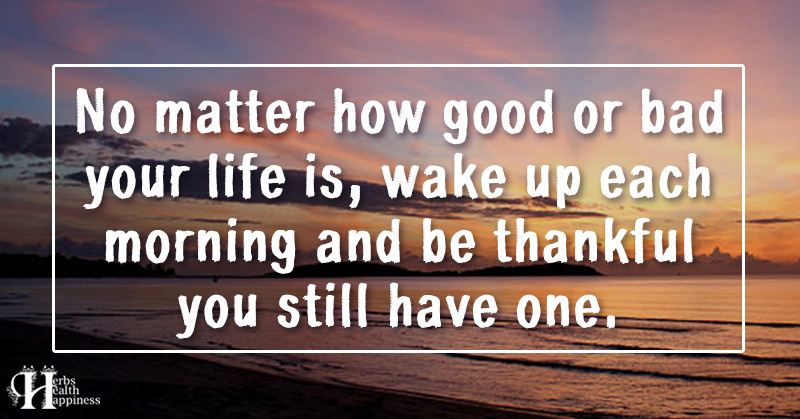 No Matter How Good Or Bad Your Life Is - ø Eminently Quotable - Quotes ...