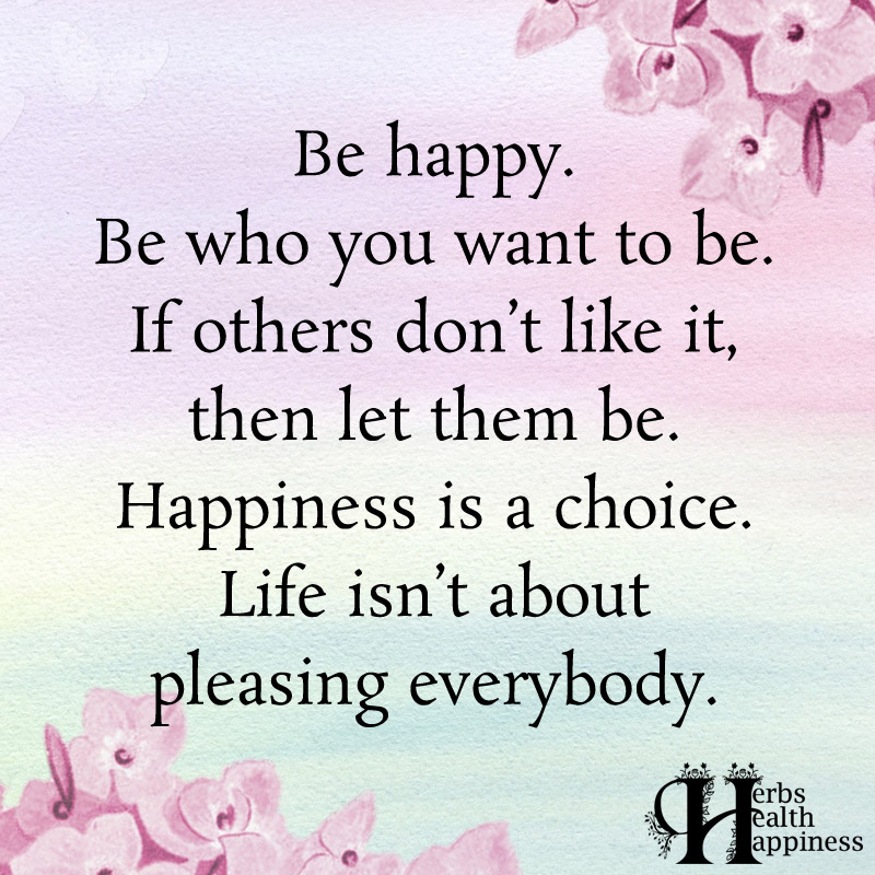 Be Happy Be Who You Want To Be If Others Dont Like
