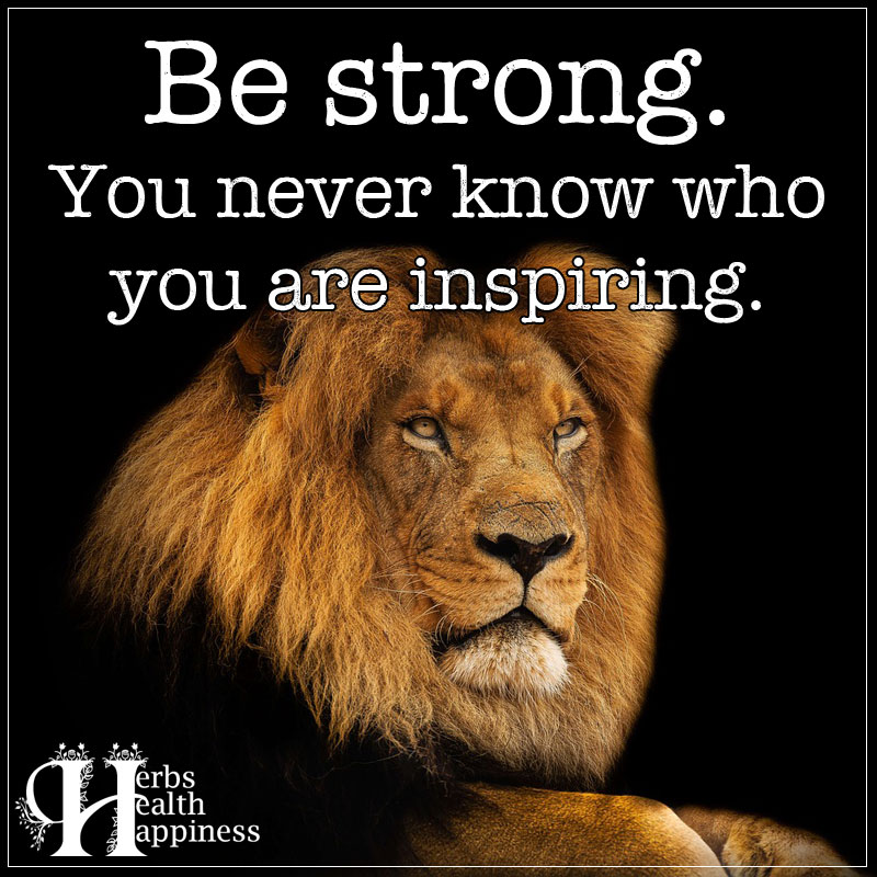 Be Strong You Never Know Who You Are Inspiring