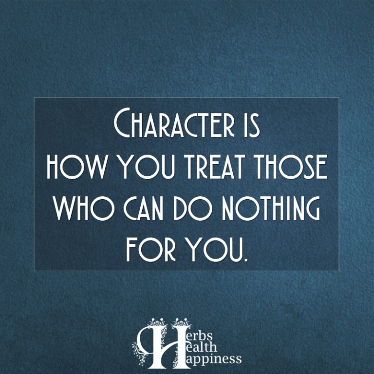 Character Is How You Treat Those Who Can Do Nothing For You ø