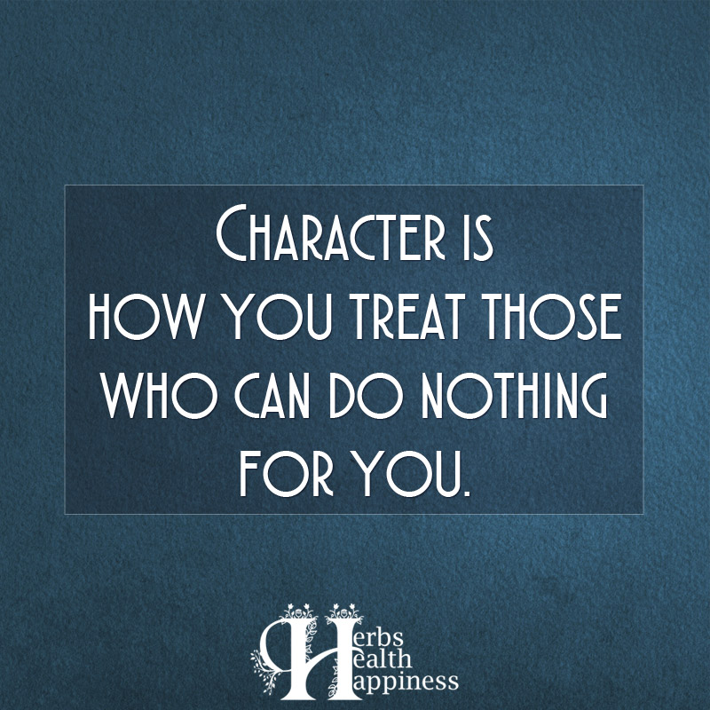 Character Is How You Treat Those Who Can Do