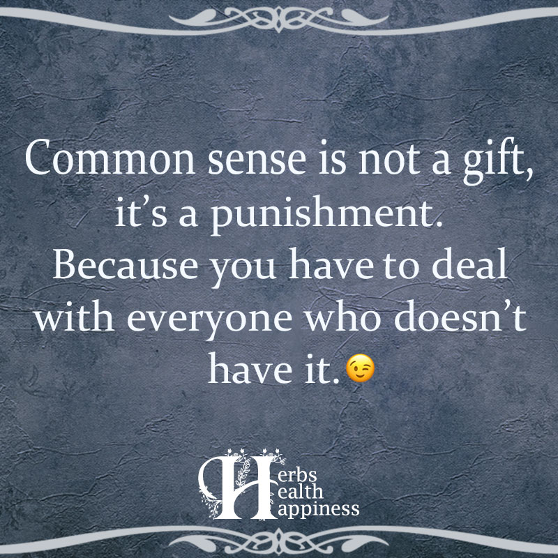 Common Sense Is Not A Gift It's A Punishment