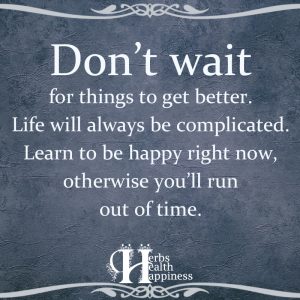 Don't Wait For Things To Get Better - ø Eminently Quotable - Inspiring ...