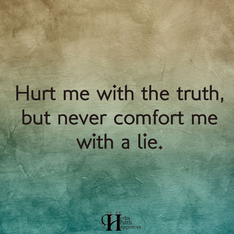 Hurt Me With The Truth But Never Comfort Me With A Lie