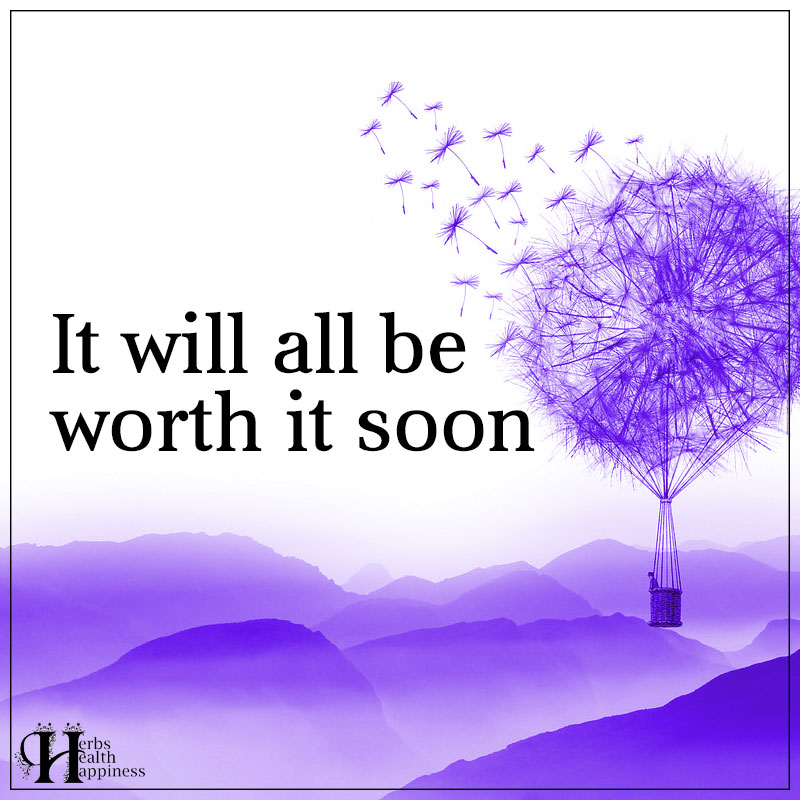 It Will All Be Worth It Soon