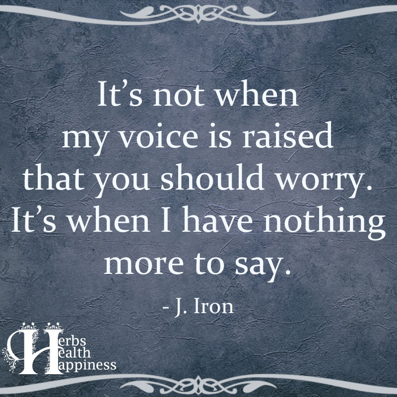 Its Not When My Voice Is Raised That You Should Worry