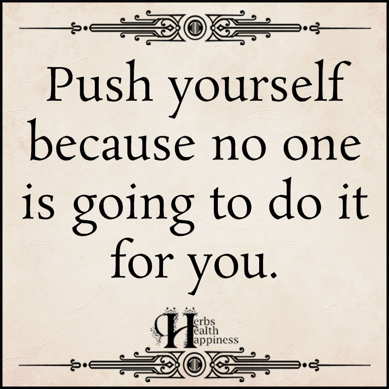 Push Yourself Because No One Is Going To Do It For You