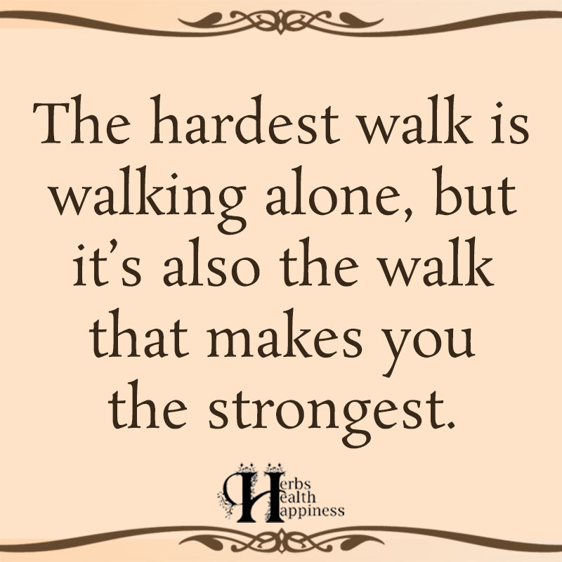 The Hardest Walk Is Walking Alone