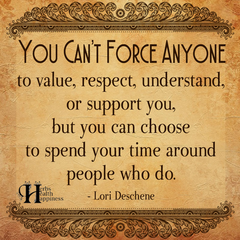 You Can't Force Anyone To Value, Respect, Understand, Or Support you